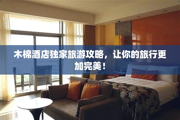 木棉酒店獨家旅游攻略,讓你的旅行更加完美!