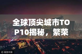 全球頂尖城市TOP10揭秘,繁榮都市的奧秘與魅力所在