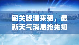 韶關降溫來襲,最新天氣消息搶先知曉
