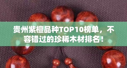 貴州紫檀品種TOP10榜單,不容錯過的珍稀木材排名!