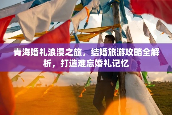 青海婚禮浪漫之旅,結婚旅游攻略全解析,打造難忘婚禮記憶