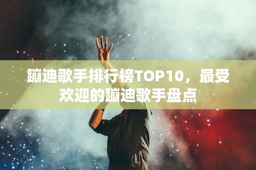 蹦迪歌手排行榜TOP10，最受歡迎的蹦迪歌手盤點