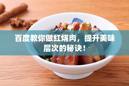 百度教你做紅燒肉,提升美味層次的秘訣!