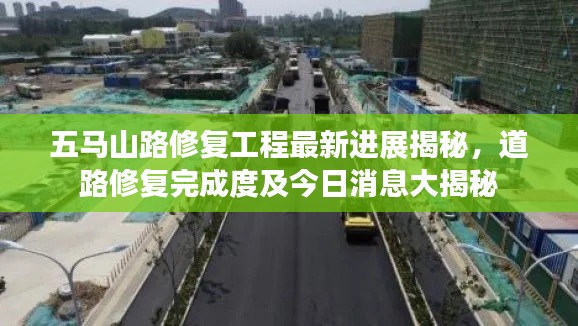 五馬山路修復工程最新進展揭秘,道路修復完成度及今日消息大揭秘