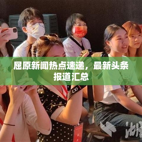 屈原新聞熱點速遞,最新頭條報道匯總