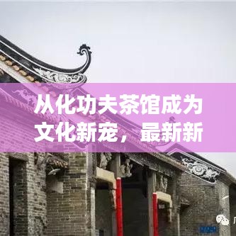 從化功夫茶館成為文化新寵,最新新聞頭條不容錯過