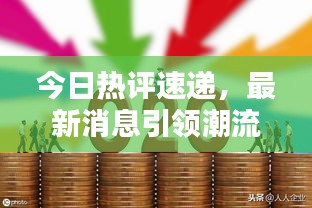 今日熱評速遞,最新消息引領(lǐng)潮流話題,不容錯過!