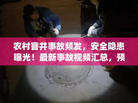 農(nóng)村窨井事故頻發(fā),安全隱患曝光!最新事故視頻匯總,預(yù)防為先