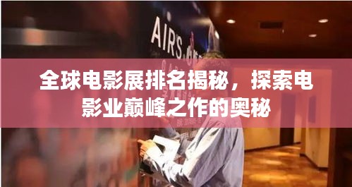 全球電影展排名揭秘,探索電影業巔峰之作的奧秘