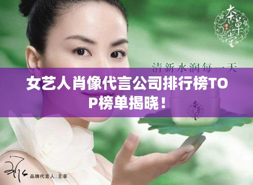 女藝人肖像代言公司排行榜TOP榜單揭曉!