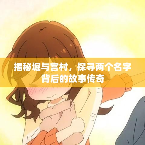 揭秘堀與宮村,探尋兩個名字背后的故事傳奇