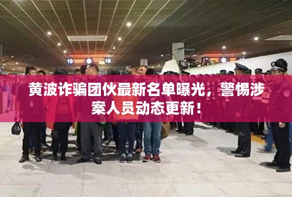 黃波詐騙團伙最新名單曝光,警惕涉案人員動態更新!