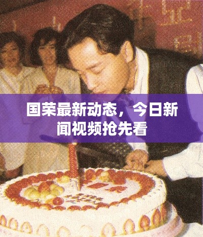 國(guó)榮最新動(dòng)態(tài),今日新聞視頻搶先看