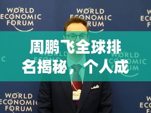 周鵬飛全球排名揭秘,個人成就巔峰之旅