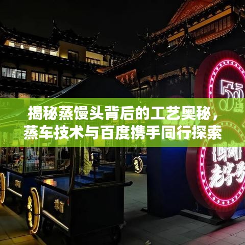 揭秘蒸饅頭背后的工藝奧秘,蒸車技術與百度攜手同行探索