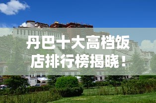 丹巴十大高檔飯店排行榜揭曉!