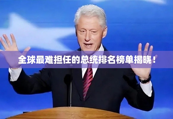全球最難擔(dān)任的總統(tǒng)排名榜單揭曉!