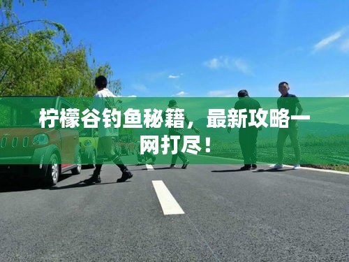 檸檬谷釣魚秘籍,最新攻略一網打盡!