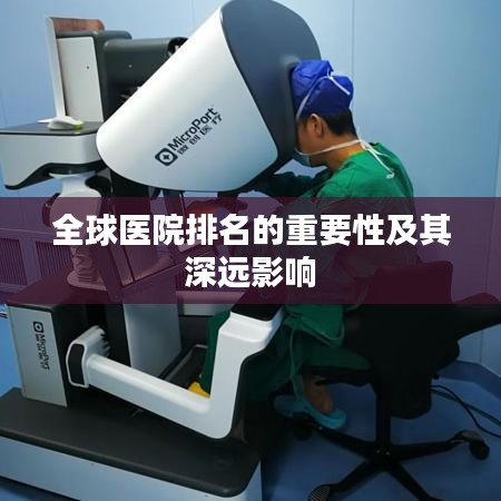 全球醫(yī)院排名的重要性及其深遠影響