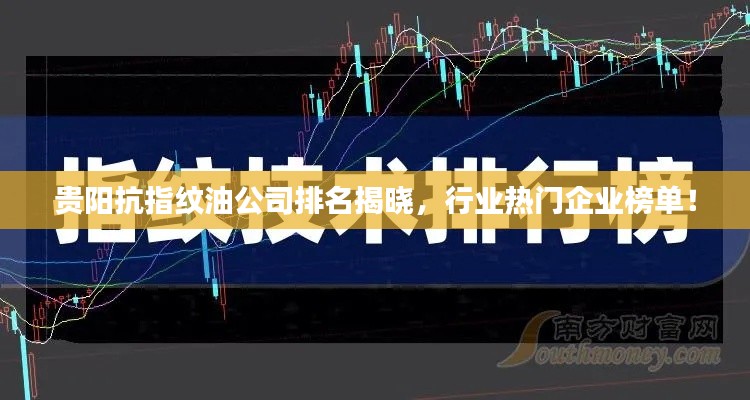 貴陽抗指紋油公司排名揭曉，行業熱門企業榜單！