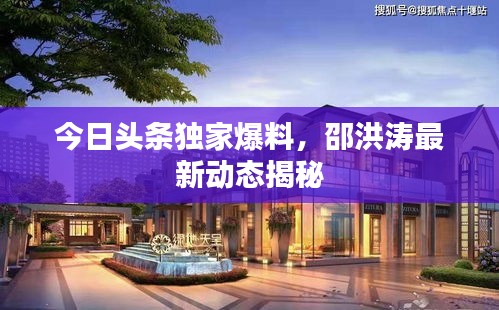 今日頭條獨(dú)家爆料,邵洪濤最新動(dòng)態(tài)揭秘