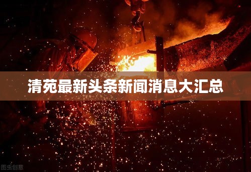 清苑最新頭條新聞消息大匯總