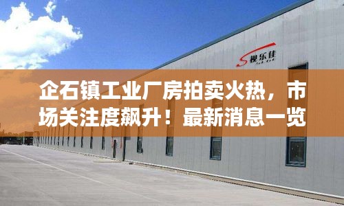 企石鎮工業廠房拍賣火熱,市場關注度飆升!最新消息一覽