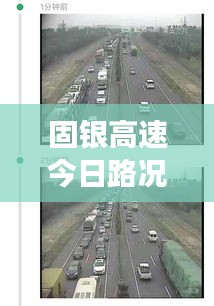 固銀高速今日路況實(shí)時(shí)更新,擁堵?tīng)顩r一網(wǎng)打盡