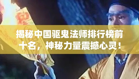 揭秘中國驅鬼法師排行榜前十名,神秘力量震撼心靈!