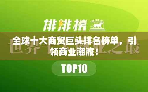 全球十大商貿巨頭排名榜單,引領商業潮流!
