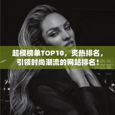 超模榜單TOP10，炙熱排名，引領時尚潮流的網站排名！