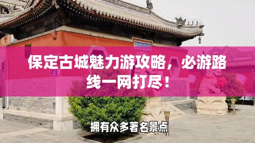 保定古城魅力游攻略,必游路線一網打盡!