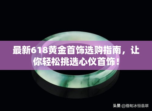 最新618黃金首飾選購指南,讓你輕松挑選心儀首飾!
