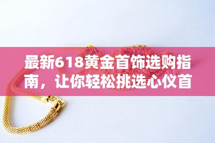 最新618黃金首飾選購(gòu)指南,讓你輕松挑選心儀首飾!