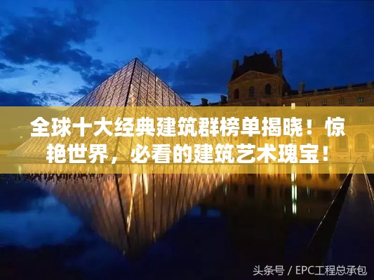 全球十大經典建筑群榜單揭曉!驚艷世界,必看的建筑藝術瑰寶!