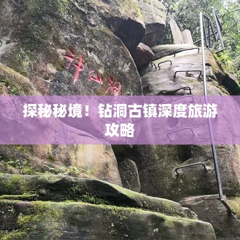 探秘秘境!鉆洞古鎮深度旅游攻略
