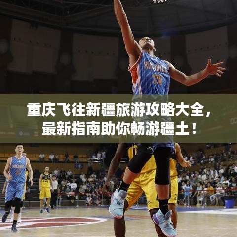 重慶飛往新疆旅游攻略大全,最新指南助你暢游疆土!