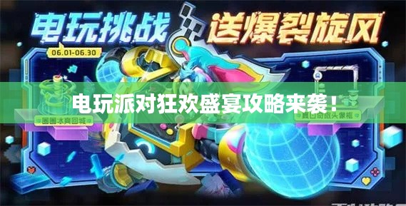 電玩派對狂歡盛宴攻略來襲!