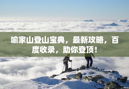 喻家山登山寶典，最新攻略，百度收錄，助你登頂！