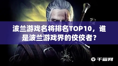 波蘭游戲名將排名TOP10,誰是波蘭游戲界的佼佼者?