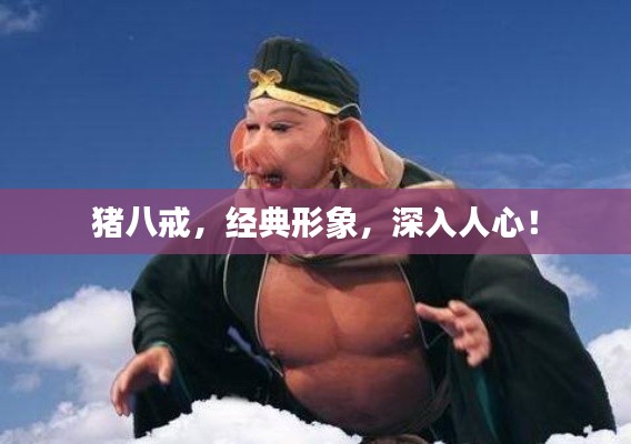 豬八戒,經典形象,深入人心!
