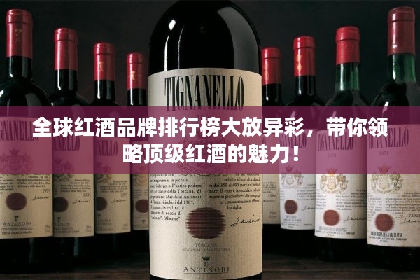全球紅酒品牌排行榜大放異彩,帶你領略頂級紅酒的魅力!