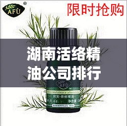 湖南活絡(luò)精油公司排行榜揭曉!