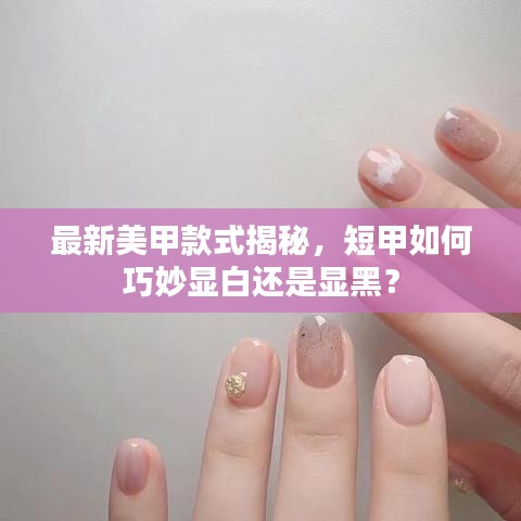 最新美甲款式揭秘，短甲如何巧妙顯白還是顯黑？