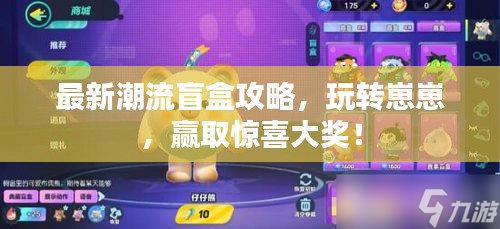 最新潮流盲盒攻略,玩轉(zhuǎn)崽崽,贏取驚喜大獎!