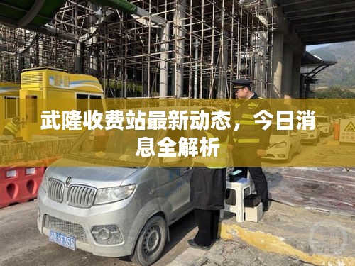 武隆收費站最新動態(tài),今日消息全解析