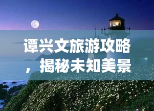 譚興文旅游攻略,揭秘未知美景,探索無限魅力!