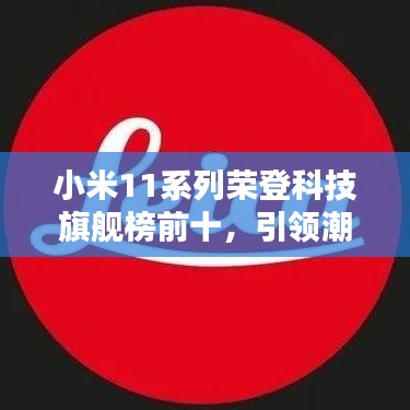 小米11系列榮登科技旗艦榜前十,引領(lǐng)潮流科技新紀(jì)元