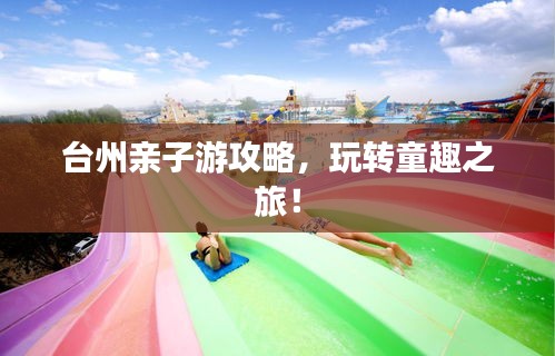 臺州親子游攻略,玩轉童趣之旅!