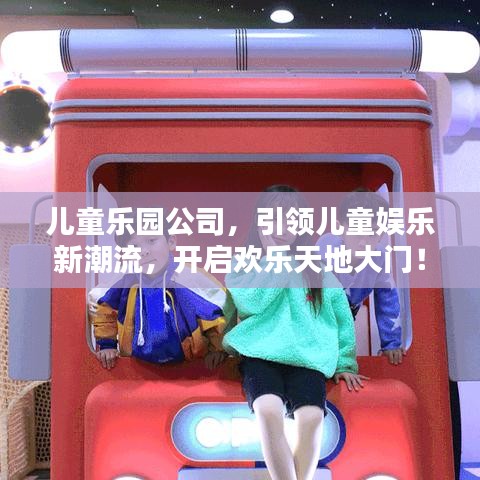 兒童樂園公司,引領(lǐng)兒童娛樂新潮流,開啟歡樂天地大門!